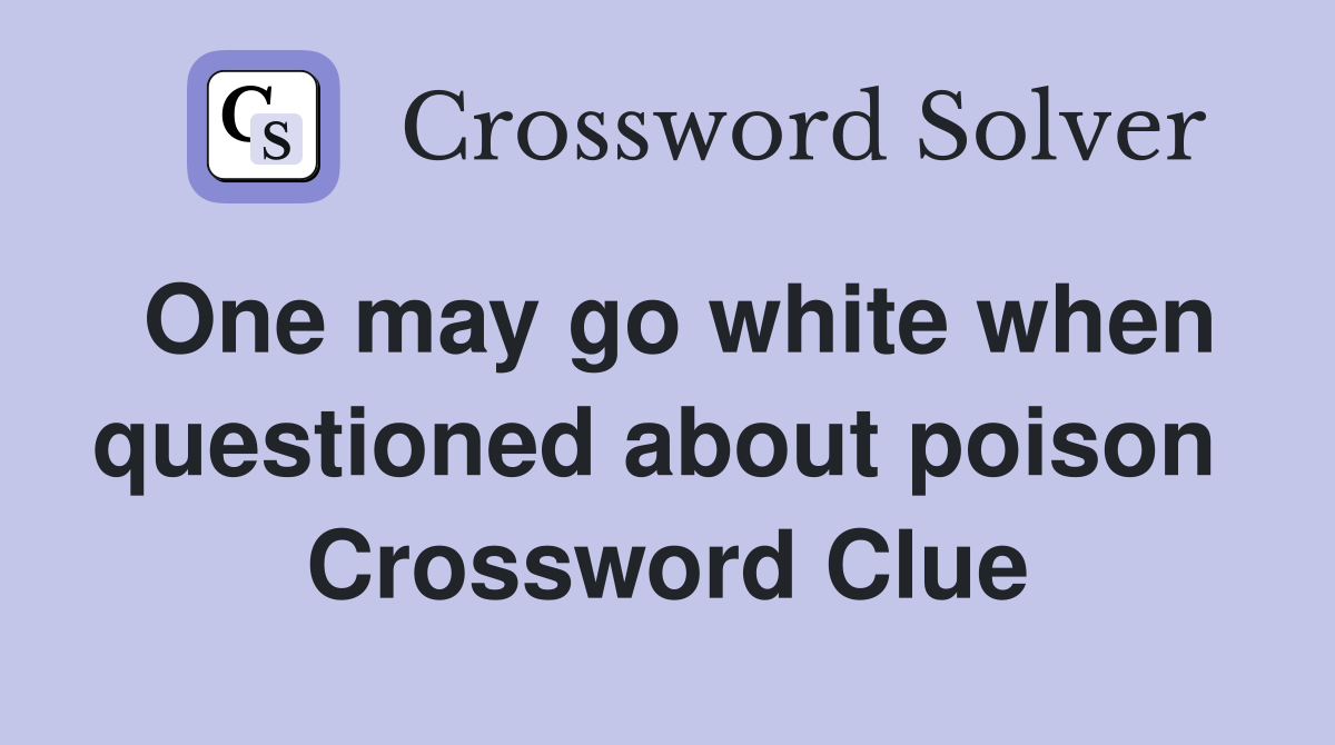 One may go white when questioned about poison  Crossword Clue