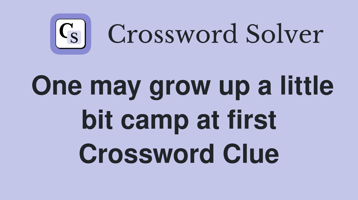 One may grow up a little bit camp at first Crossword Clue