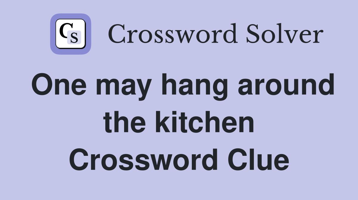 One may hang around the kitchen Crossword Clue