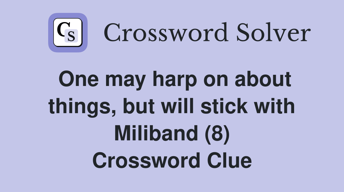 One may harp on about things, but will stick with Miliband (8) Crossword Clue