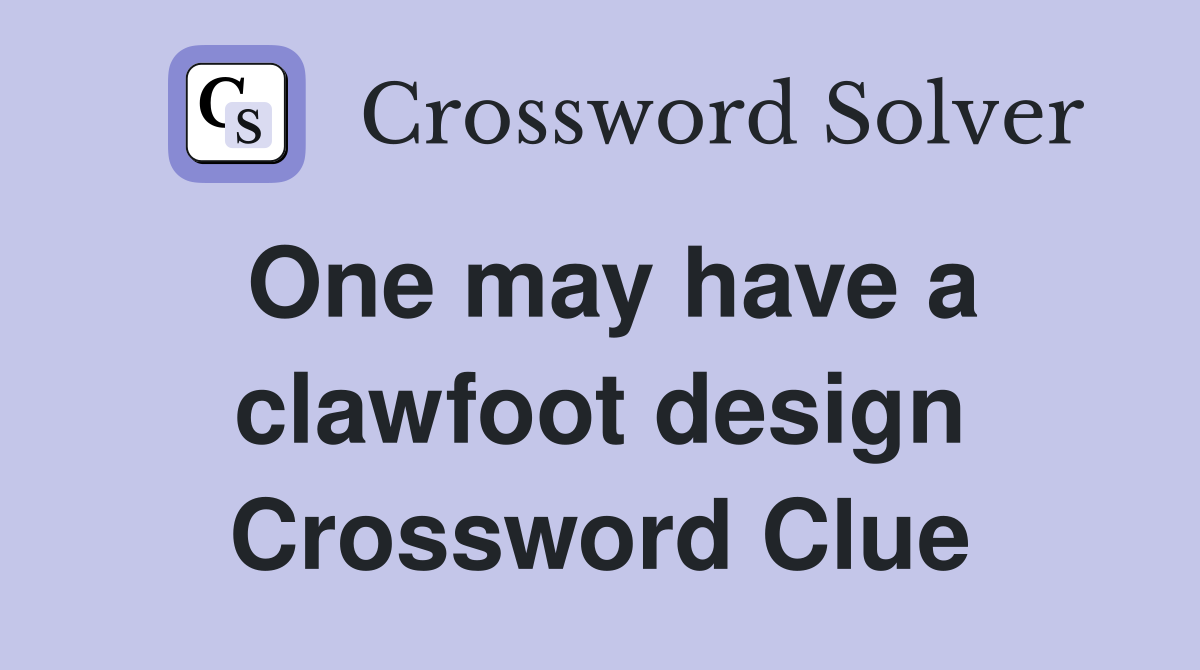 One may have a clawfoot design Crossword Clue
