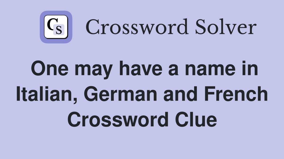 One may have a name in Italian, German and French Crossword Clue
