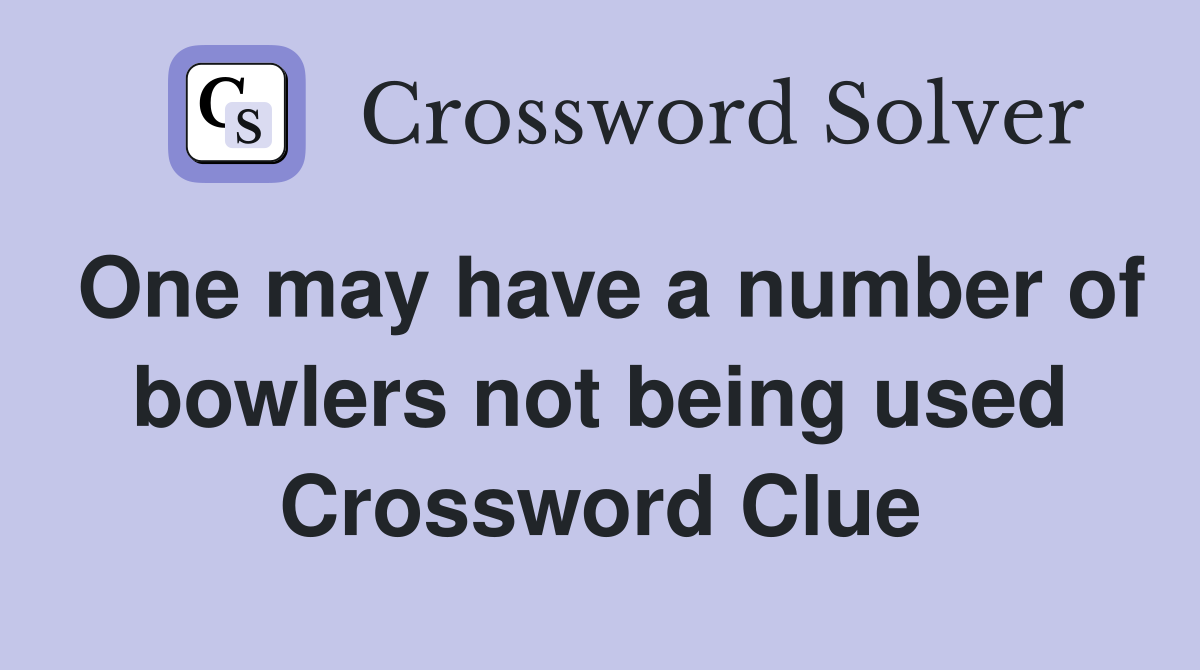 One may have a number of bowlers not being used Crossword Clue