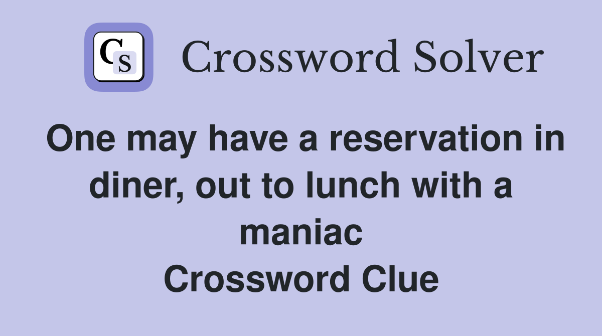 One may have a reservation in diner, out to lunch with a maniac Crossword Clue