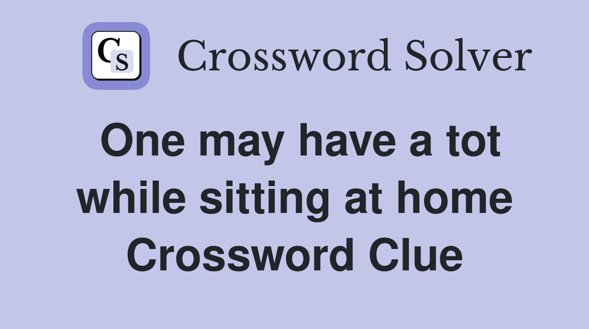 One may have a tot while sitting at home Crossword Clue