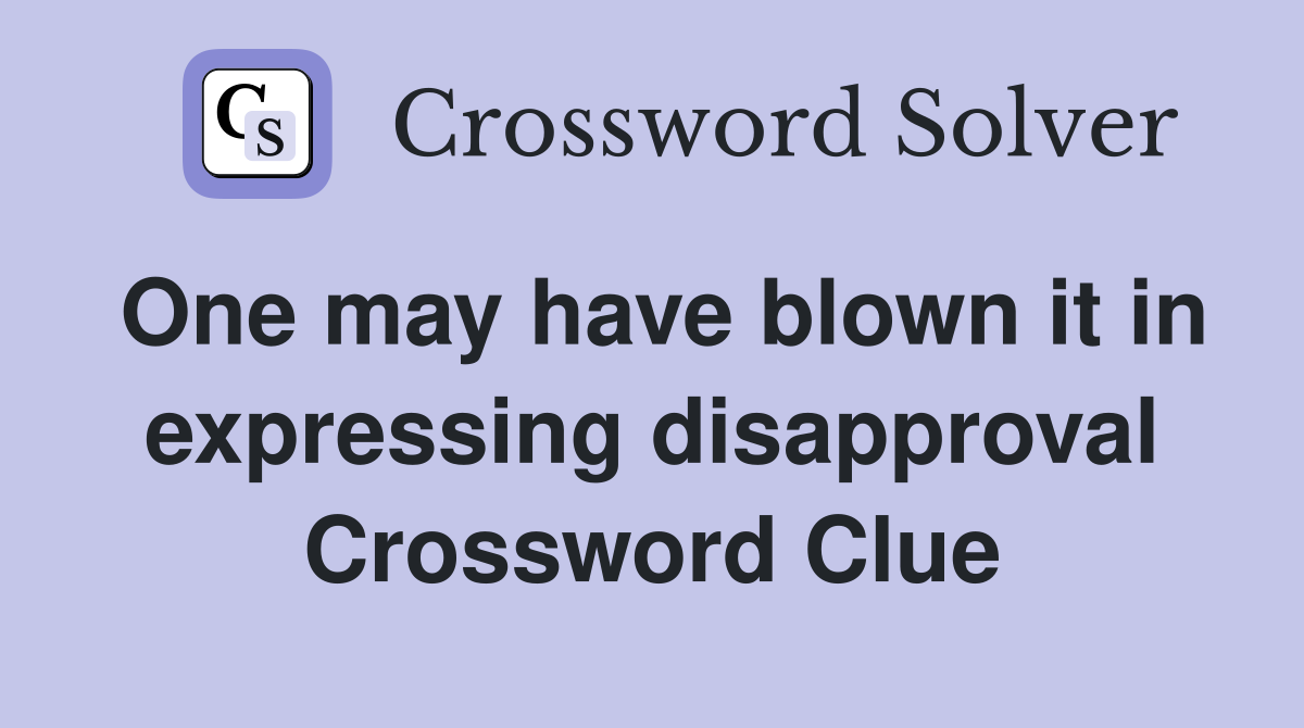 One may have blown it in expressing disapproval Crossword Clue