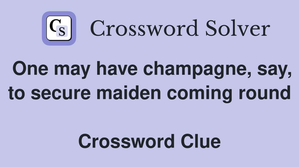 One may have champagne, say, to secure maiden coming round  Crossword Clue