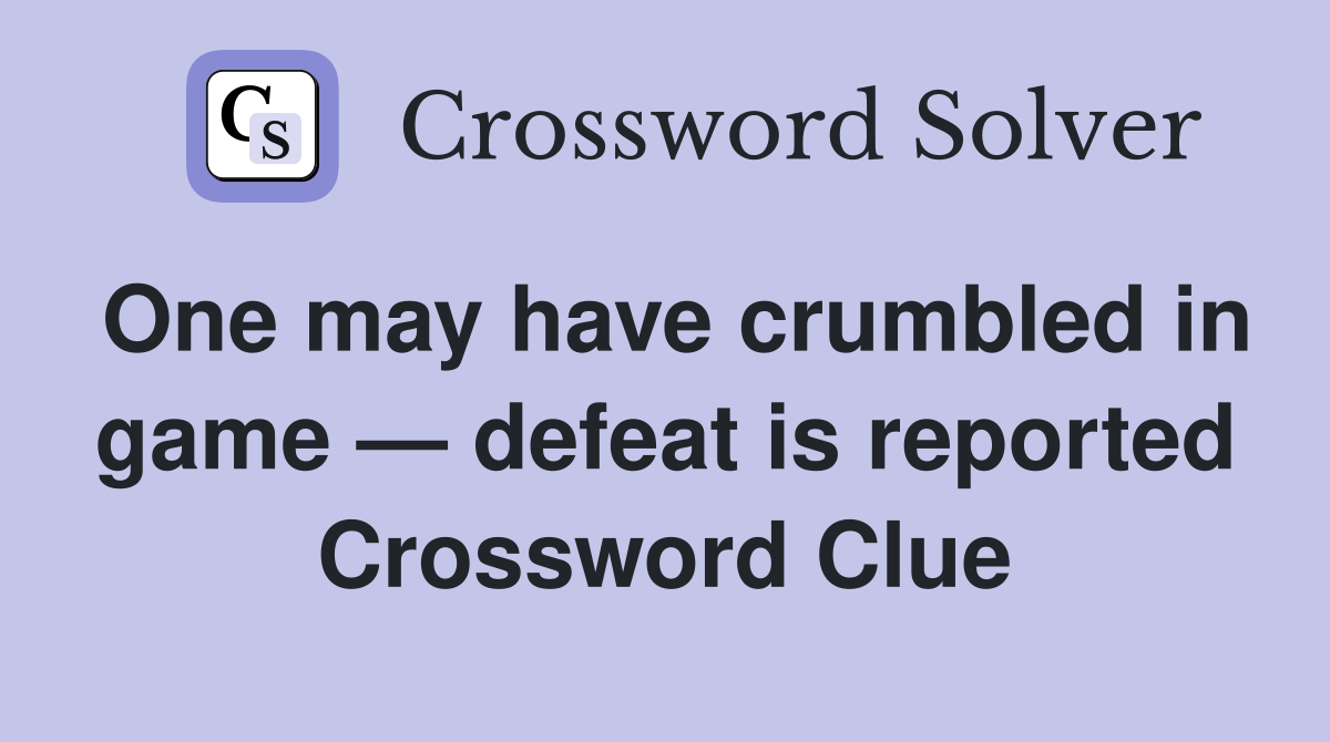 One may have crumbled in game — defeat is reported Crossword Clue