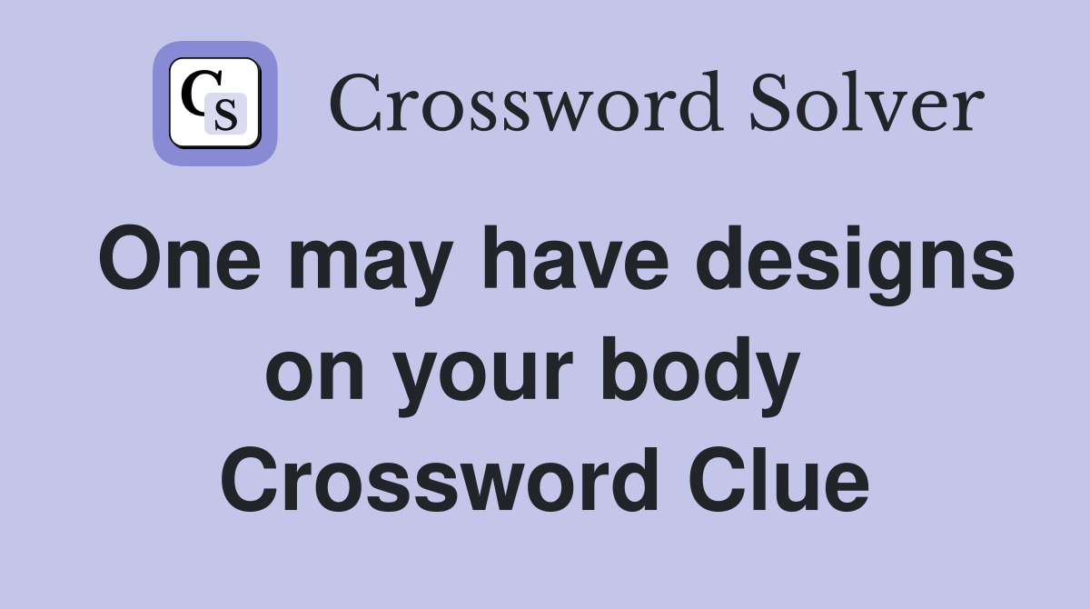 One may have designs on your body  Crossword Clue
