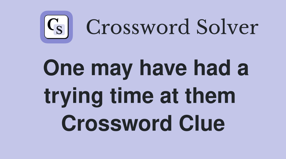 One may have had a trying time at them  Crossword Clue