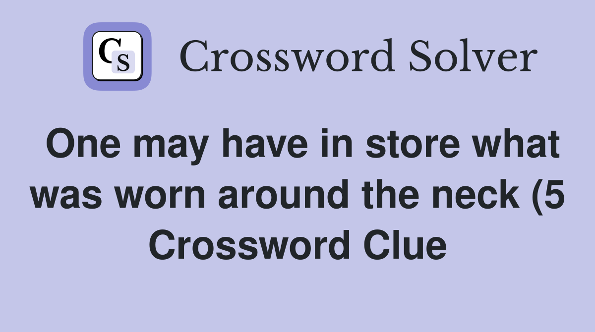 One may have in store what was worn around the neck (5) Crossword One may have in store what was worn around the neck (5) Crossword