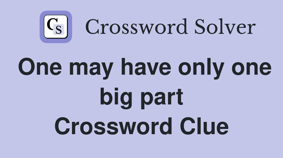 One may have only one big part Crossword Clue