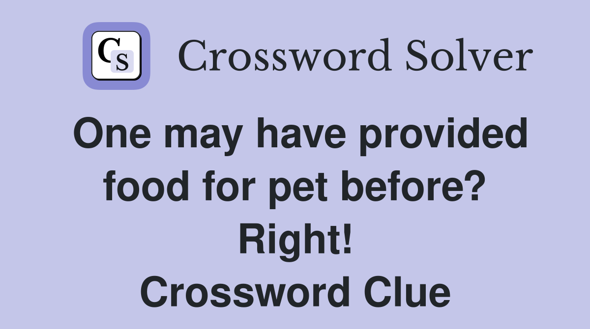 One may have provided food for pet before? Right! Crossword Clue
