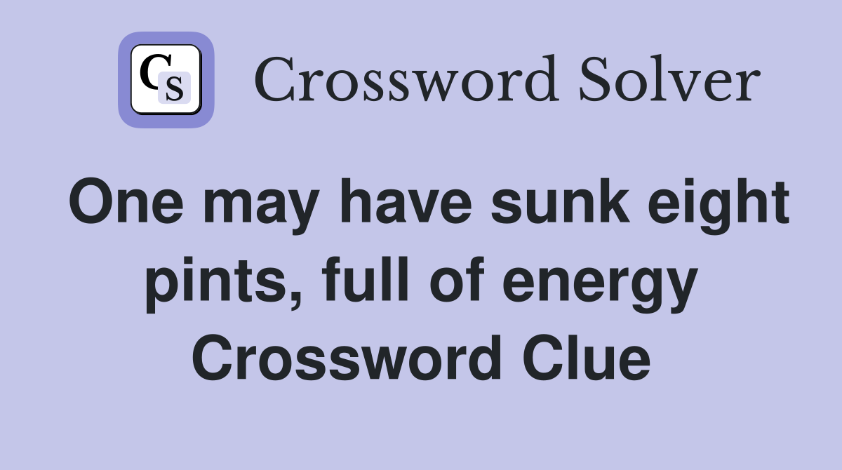 One may have sunk eight pints, full of energy Crossword Clue