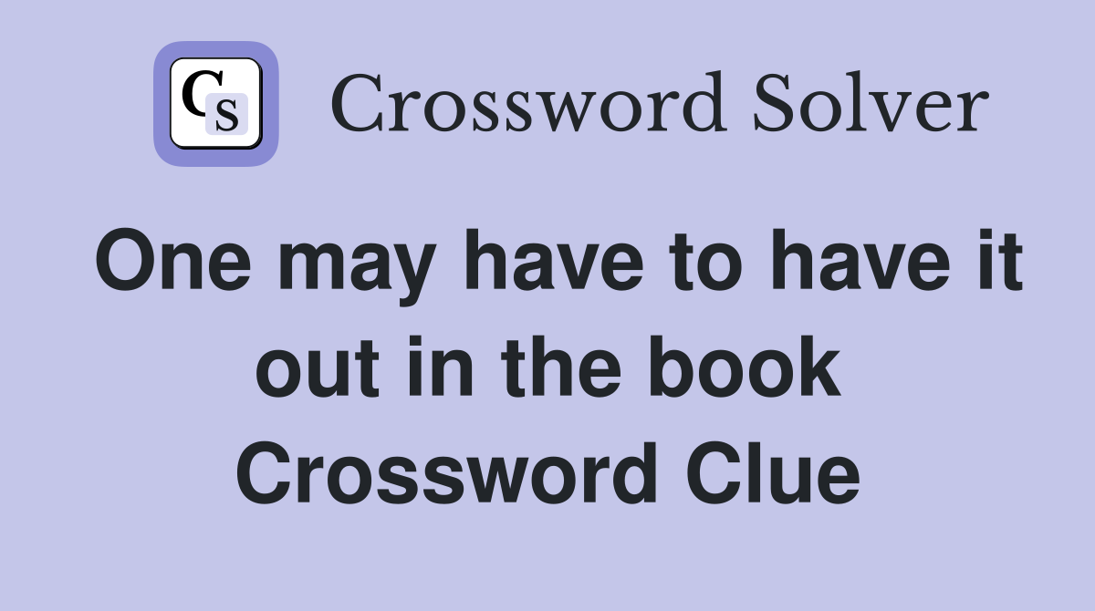 One may have to have it out in the book Crossword Clue
