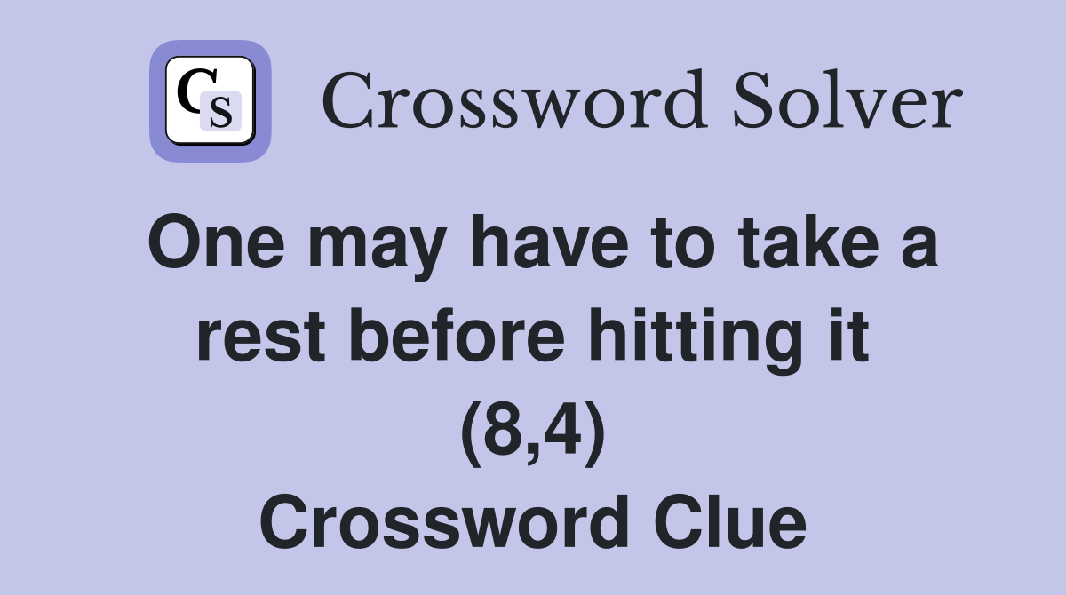 One may have to take a rest before hitting it (8,4) Crossword Clue