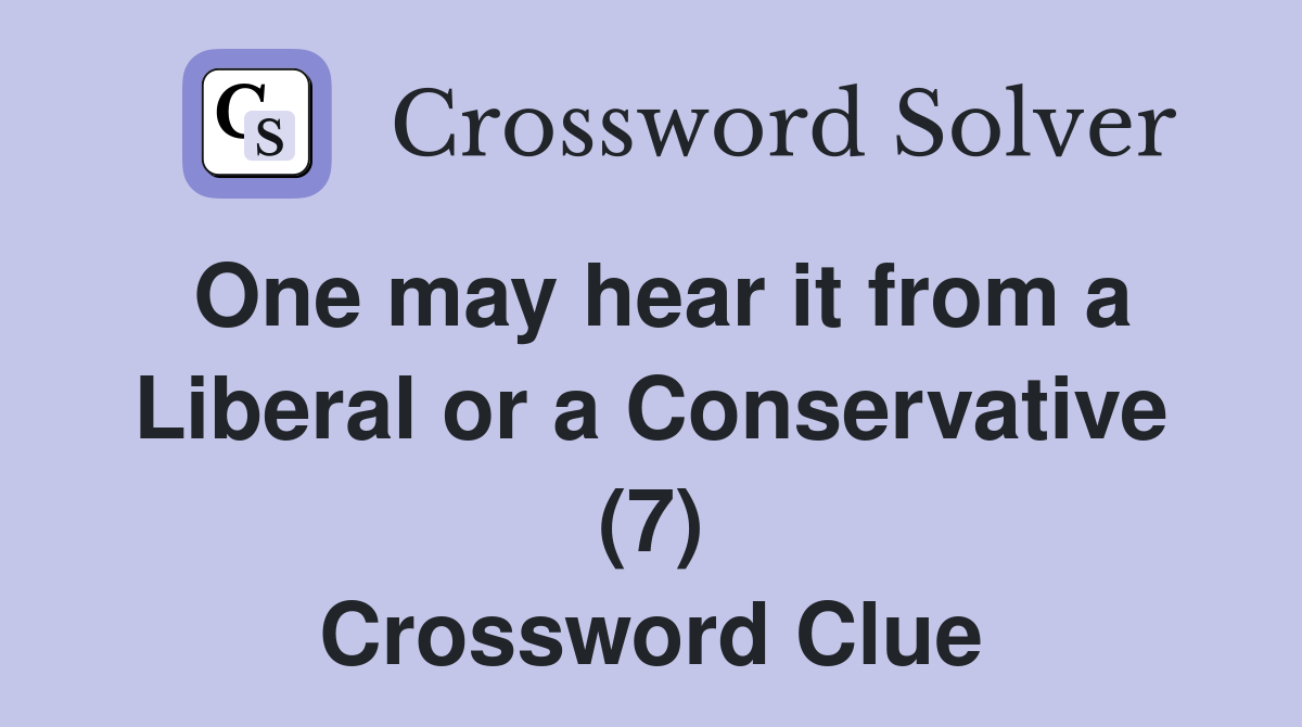 One may hear it from a Liberal or a Conservative (7) Crossword Clue