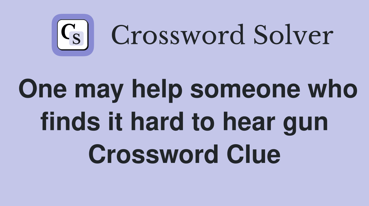 One may help someone who finds it hard to hear gun Crossword Clue