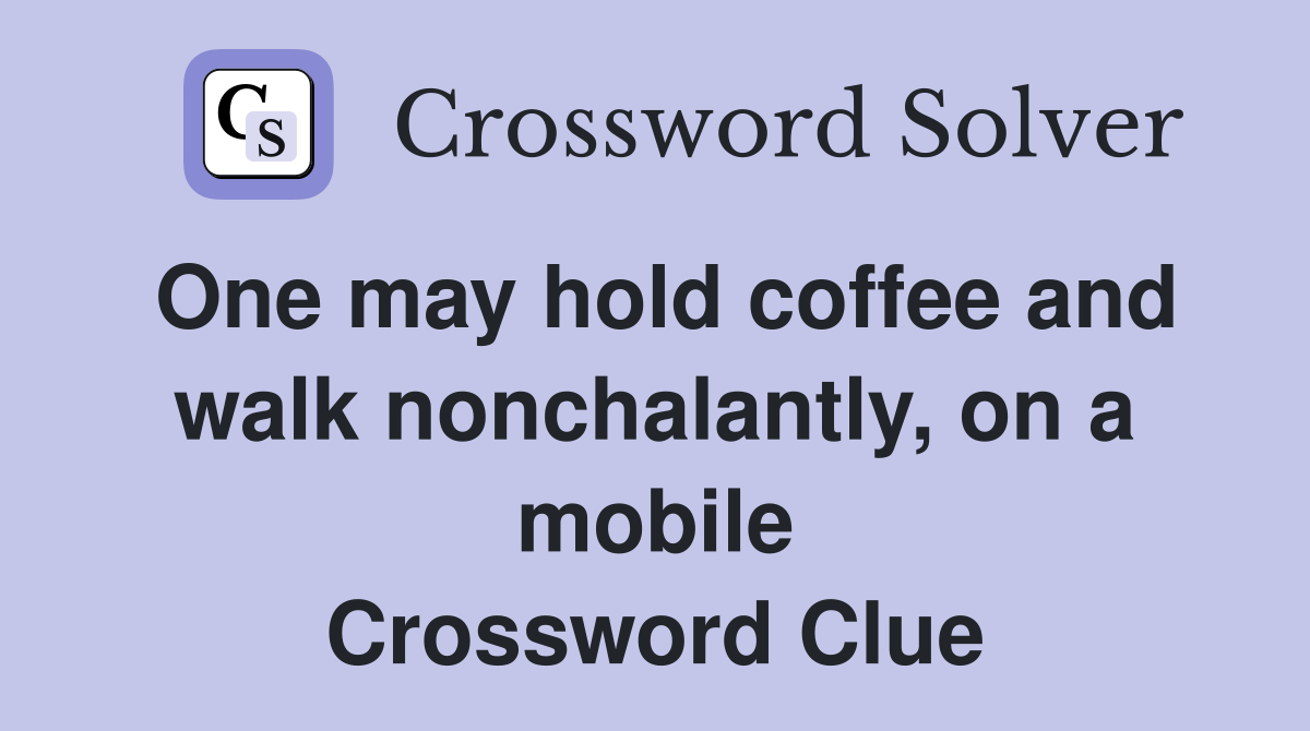 One may hold coffee and walk nonchalantly, on a mobile Crossword Clue