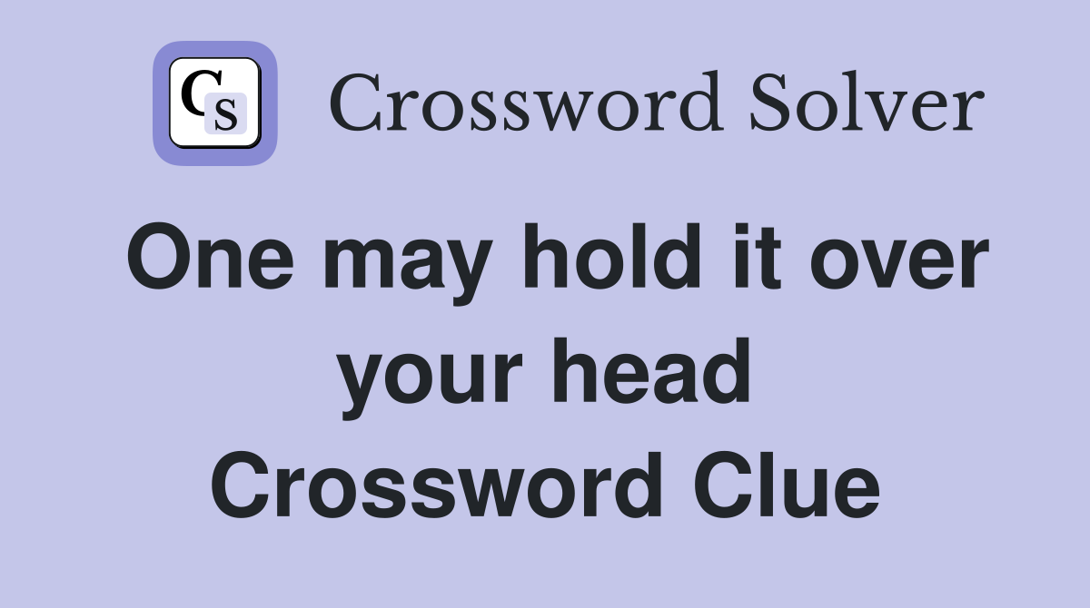 One may hold it over your head Crossword Clue