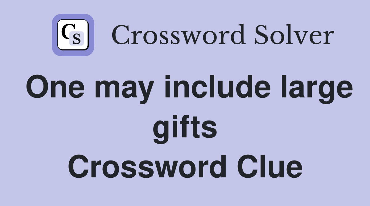 One may include large gifts Crossword Clue