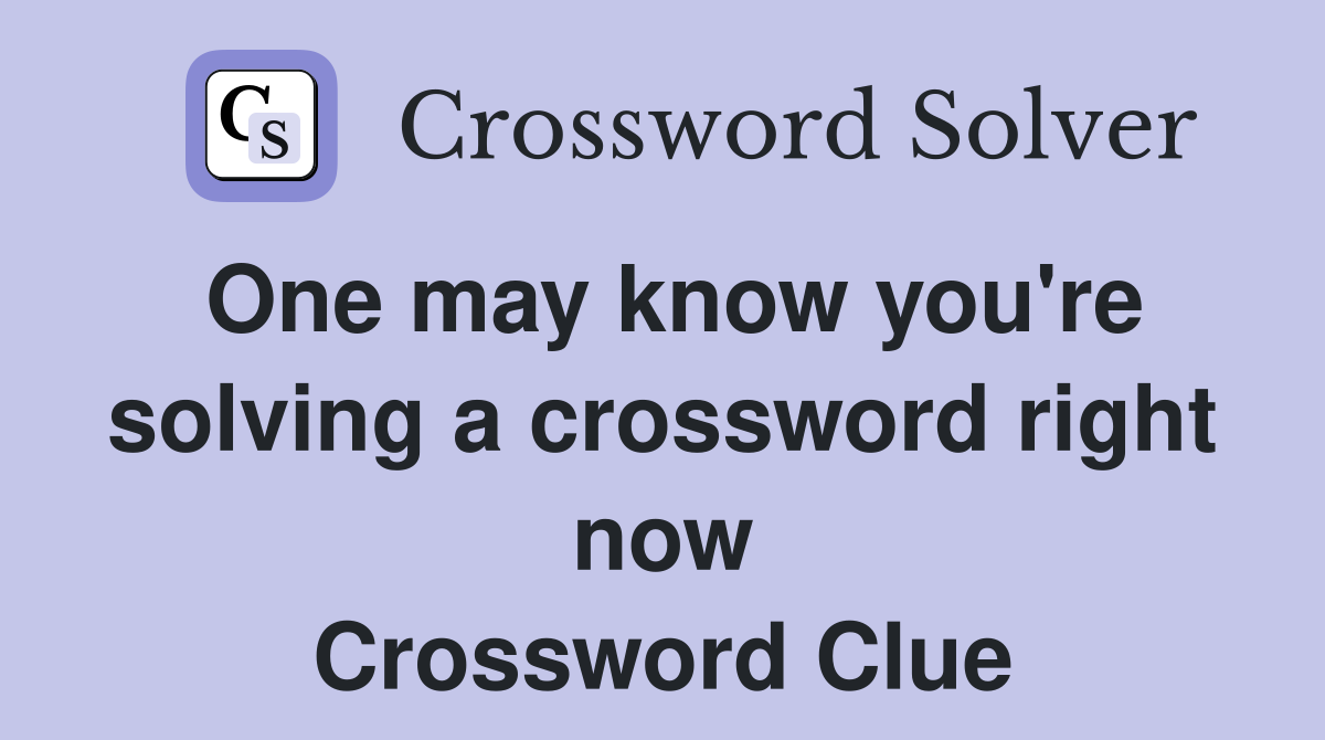 One may know you're solving a crossword right now Crossword Clue