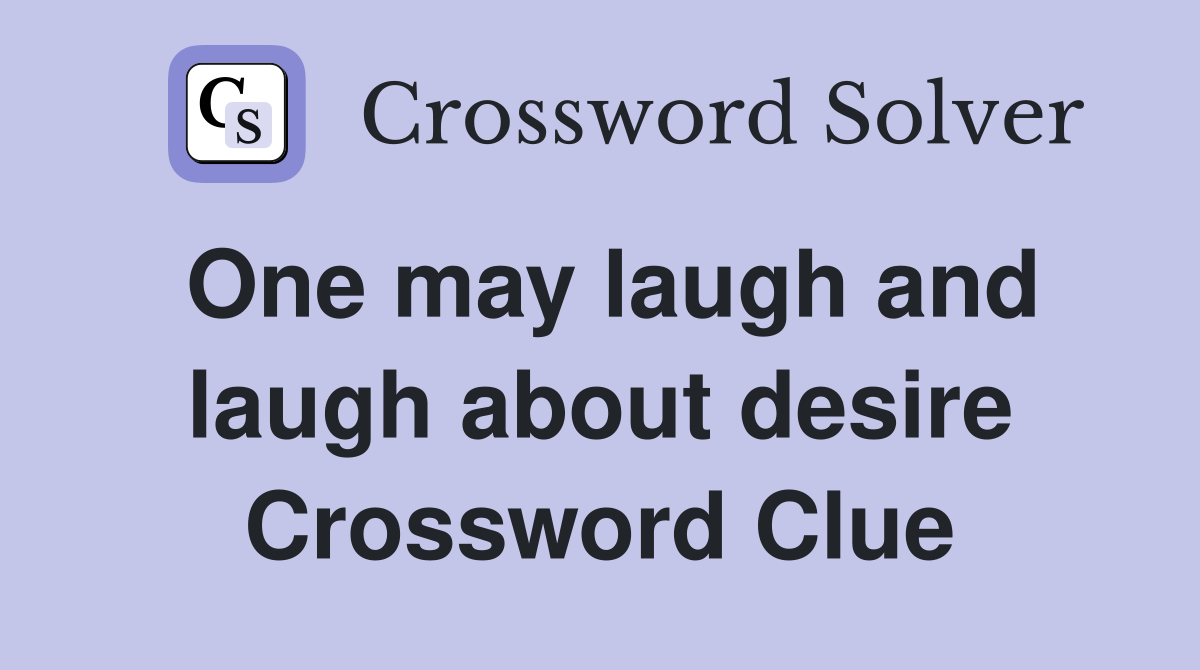 One may laugh and laugh about desire Crossword Clue