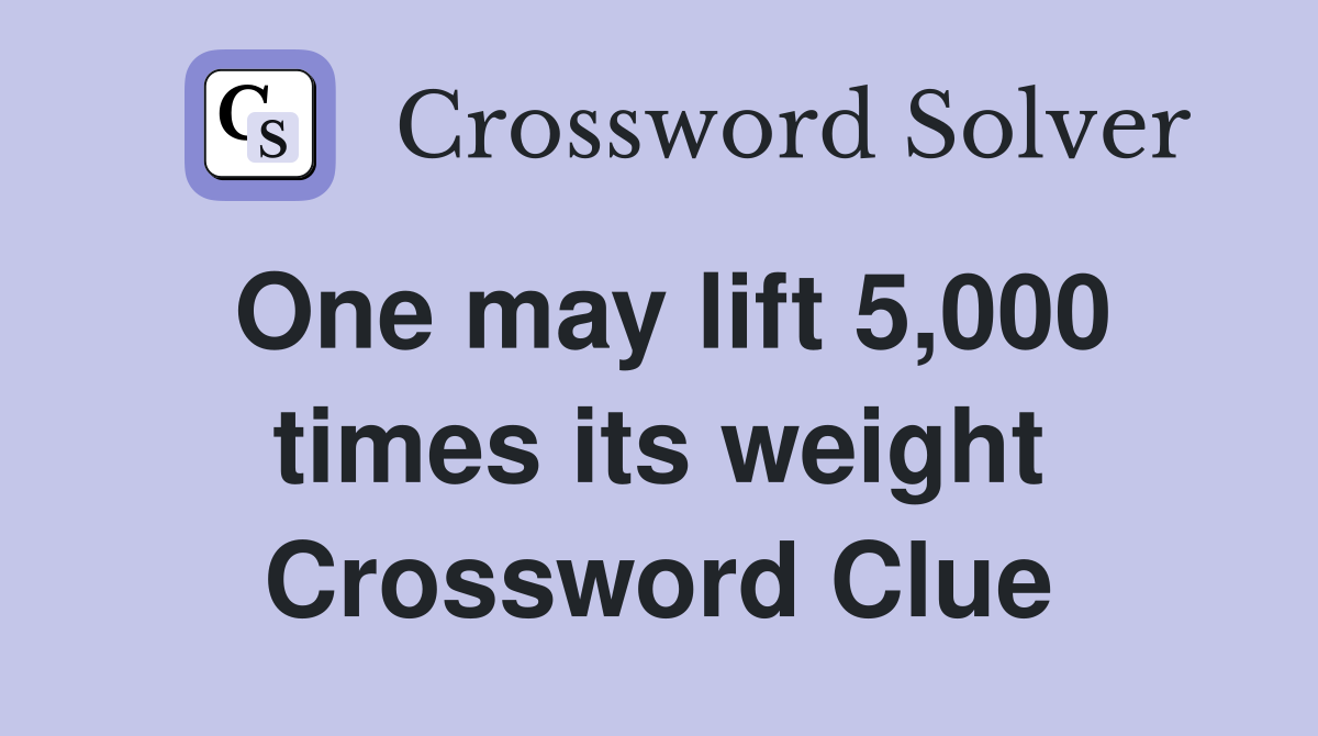 One may lift 5,000 times its weight Crossword Clue