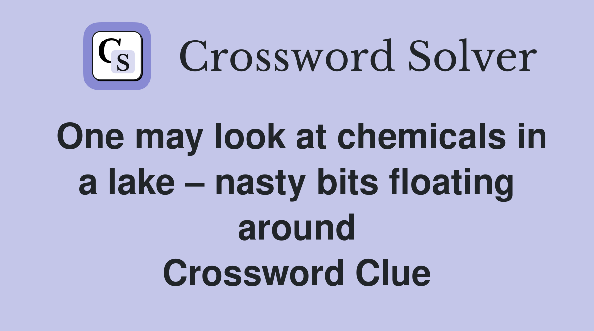One may look at chemicals in a lake – nasty bits floating around Crossword Clue