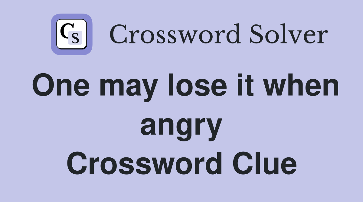One may lose it when angry Crossword Clue