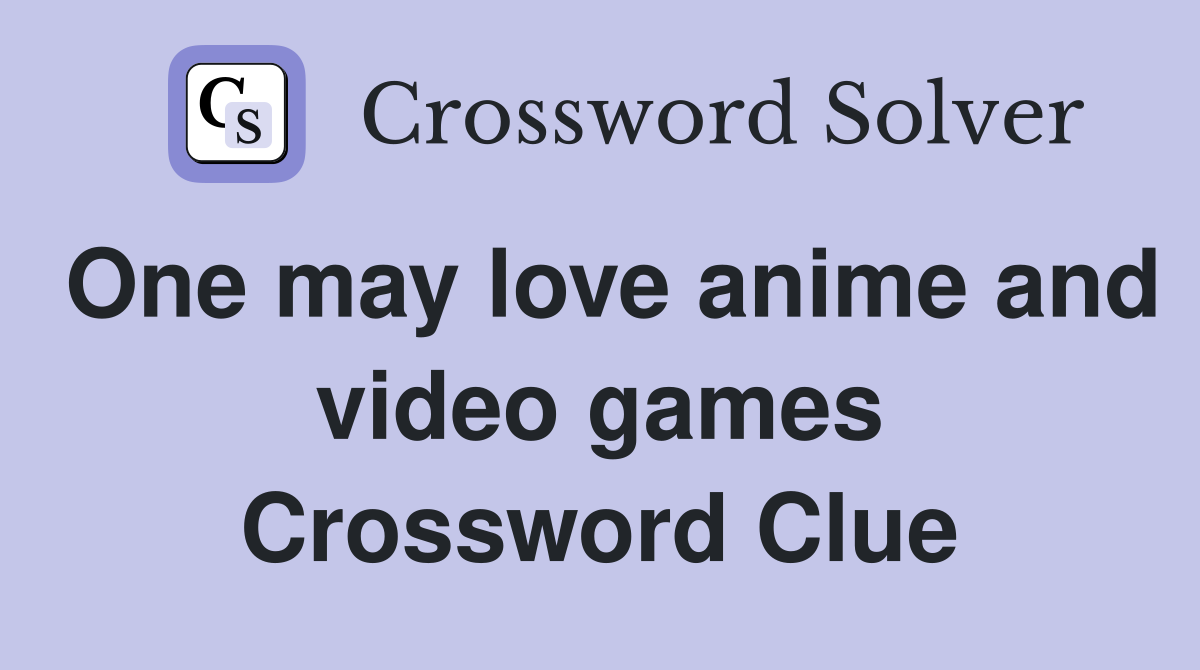 One may love anime and video games Crossword Clue