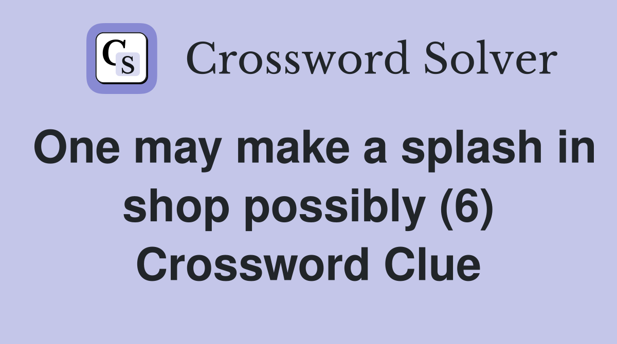 One may make a splash in shop possibly (6) Crossword Clue