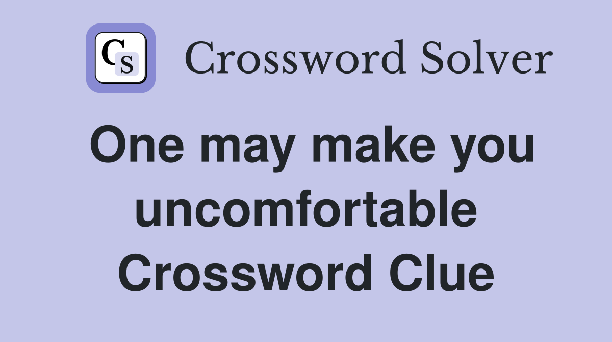 One may make you uncomfortable Crossword Clue