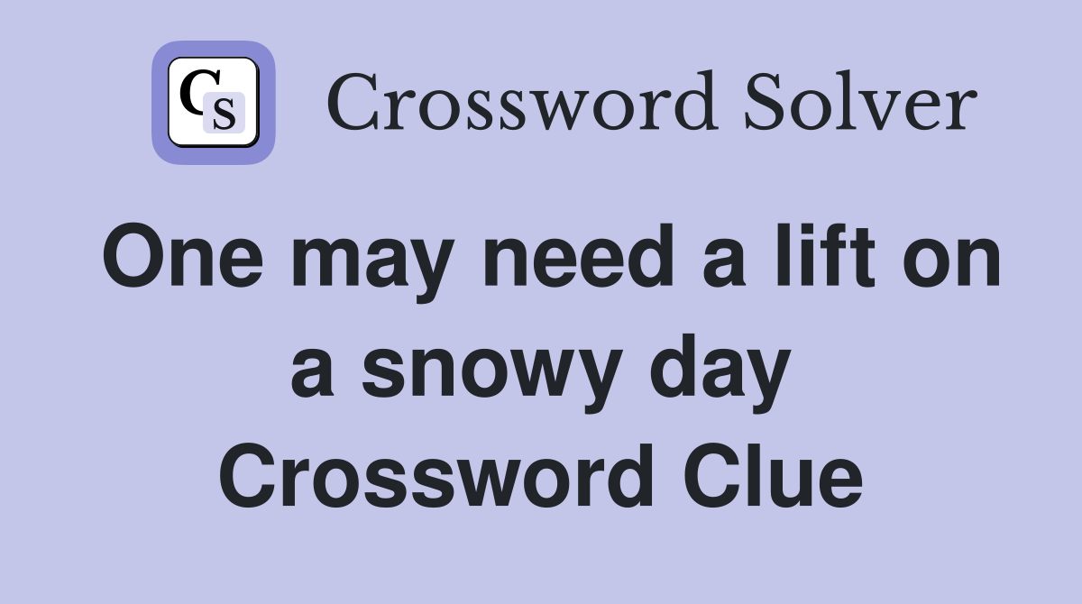 One may need a lift on a snowy day Crossword Clue