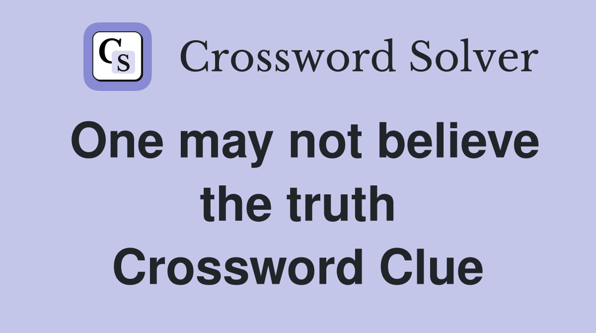 One may not believe the truth Crossword Clue