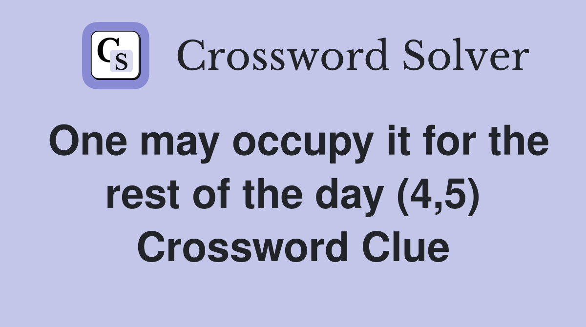 One may occupy it for the rest of the day (4,5) Crossword Clue