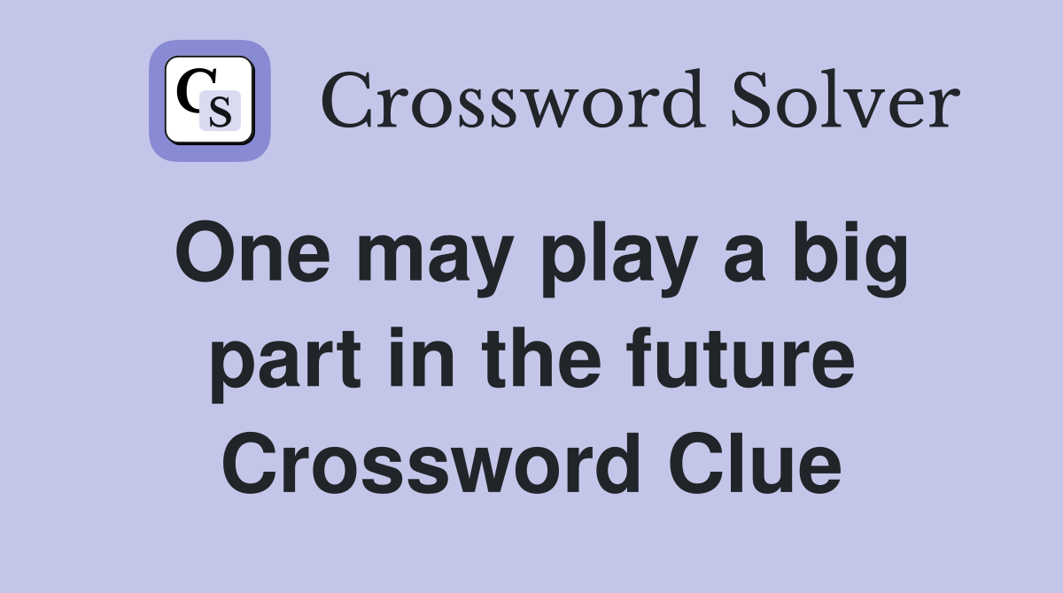 One may play a big part in the future Crossword Clue