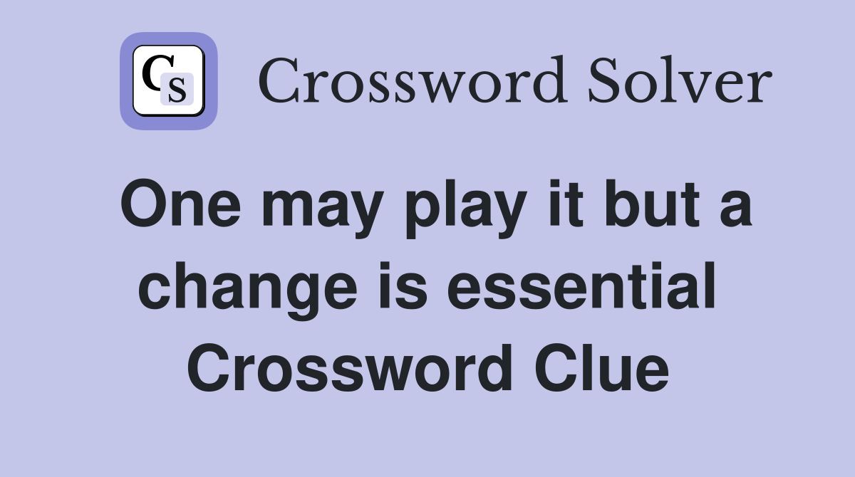 One may play it but a change is essential Crossword Clue