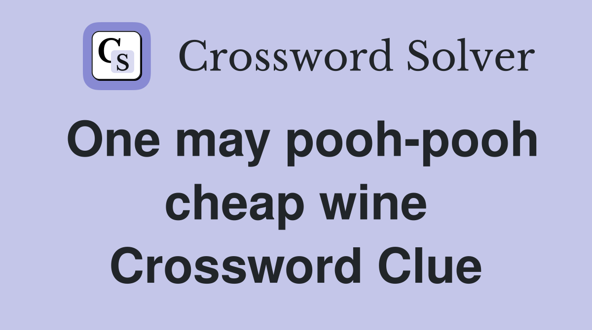 One may pooh-pooh cheap wine Crossword Clue