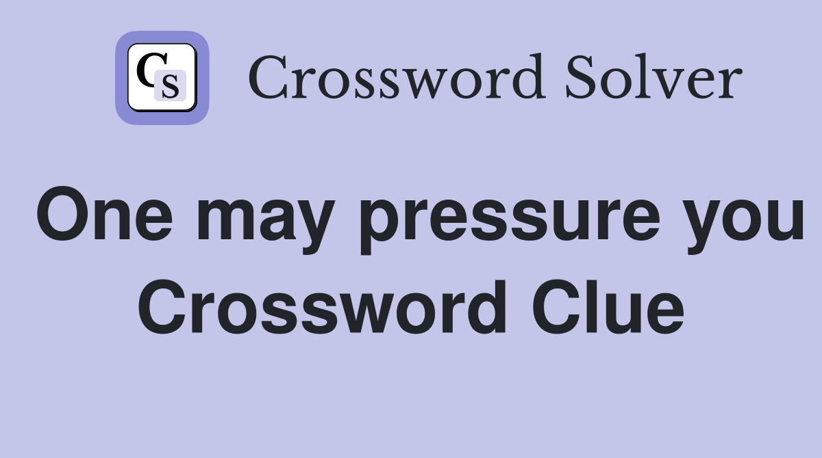 One may pressure you Crossword Clue