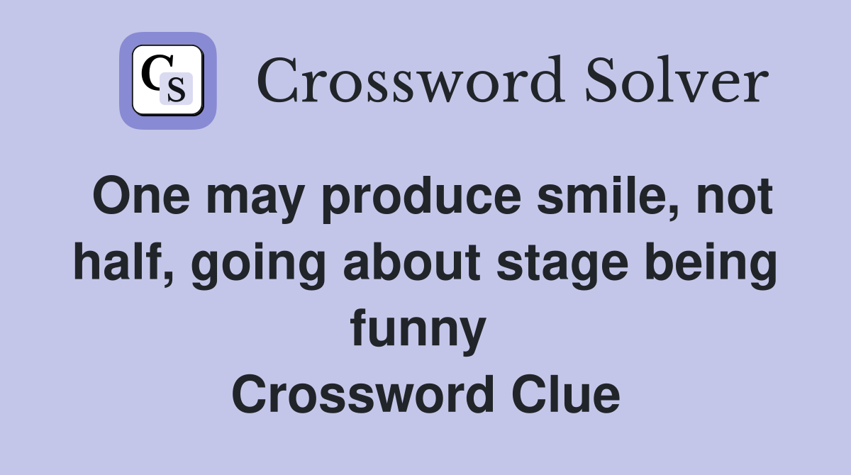 One may produce smile, not half, going about stage being funny  Crossword Clue
