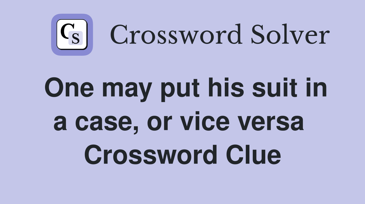 One may put his suit in a case, or vice versa  Crossword Clue