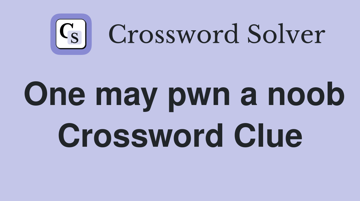 One may pwn a noob Crossword Clue