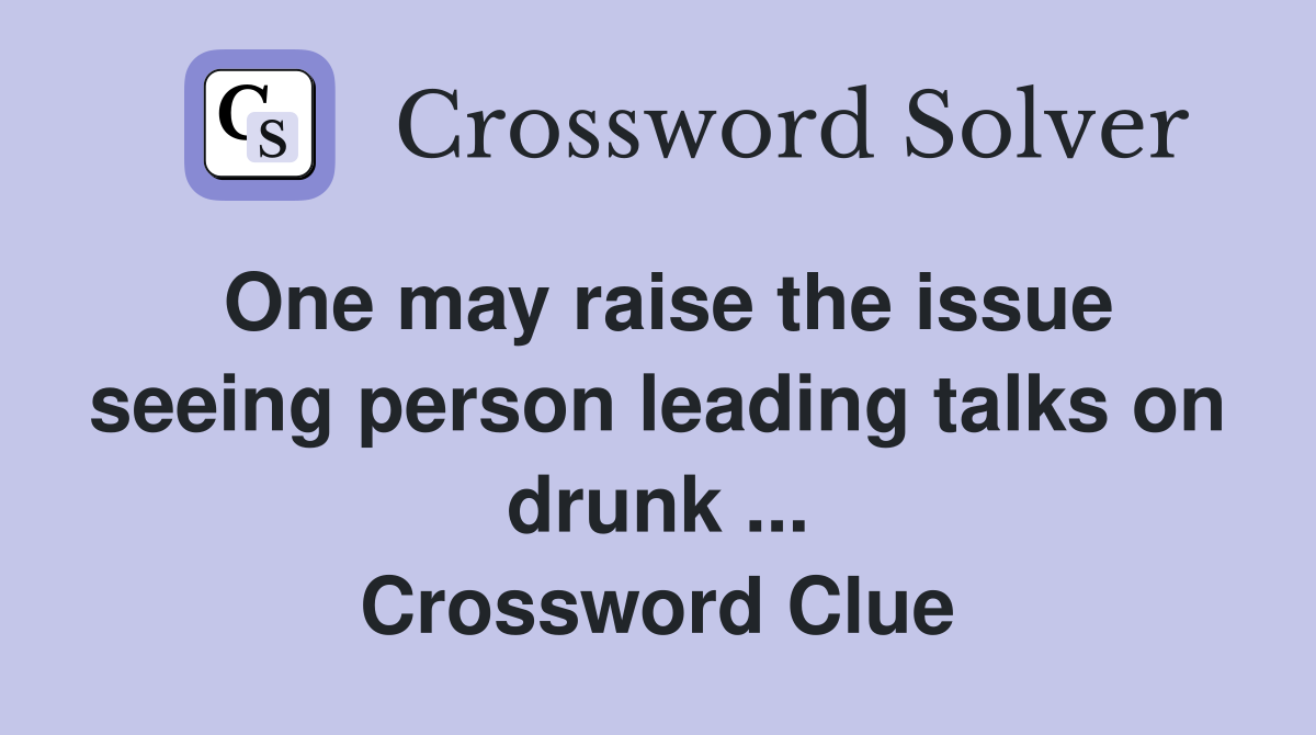 One may raise the issue seeing person leading talks on drunk ... Crossword Clue