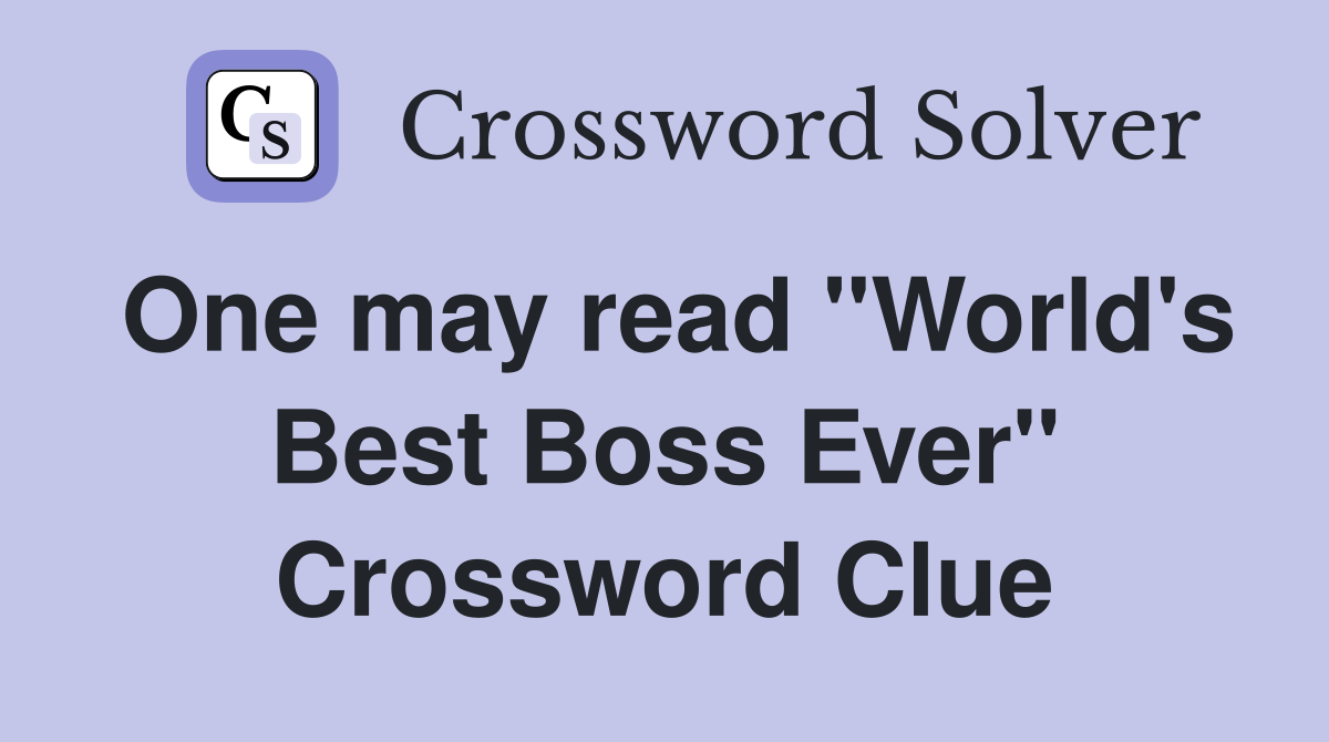 One may read "World's Best Boss Ever" Crossword Clue