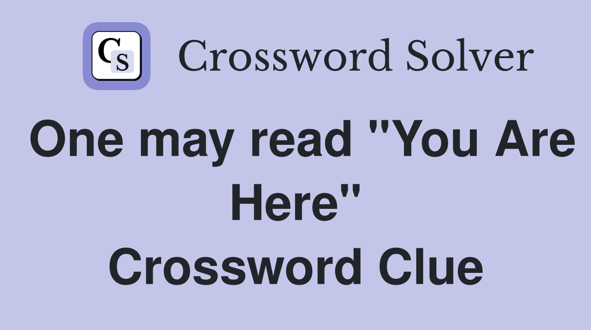 One may read "You Are Here" Crossword Clue