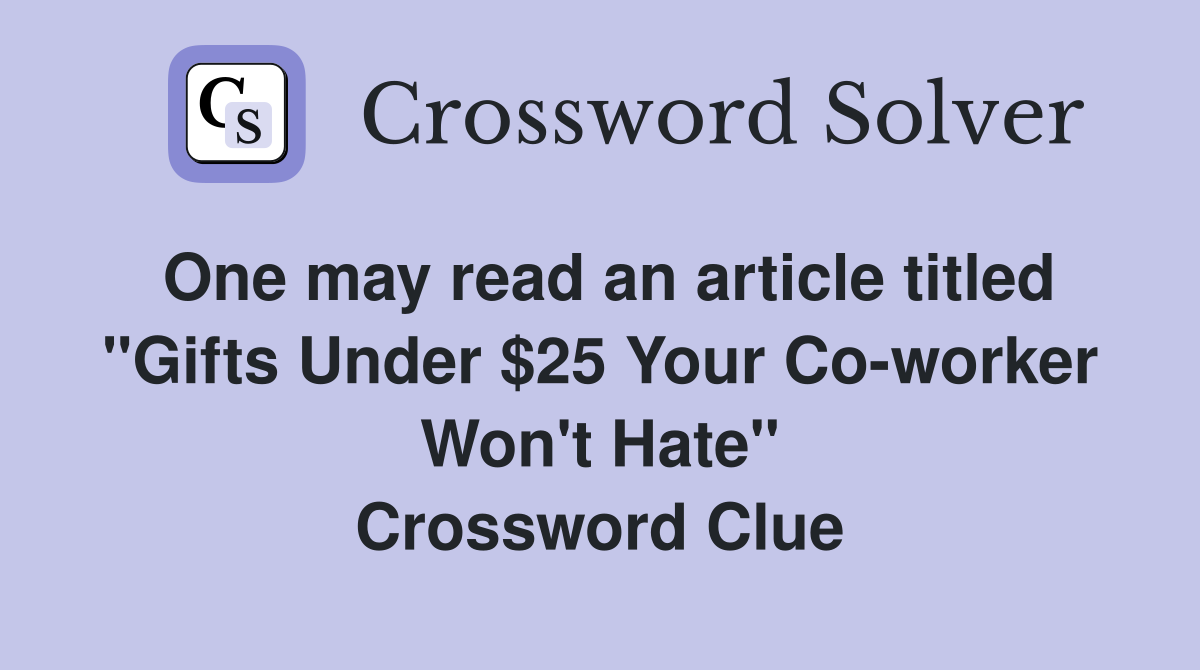 One may read an article titled "Gifts Under $25 Your Co-worker Won't Hate" Crossword Clue