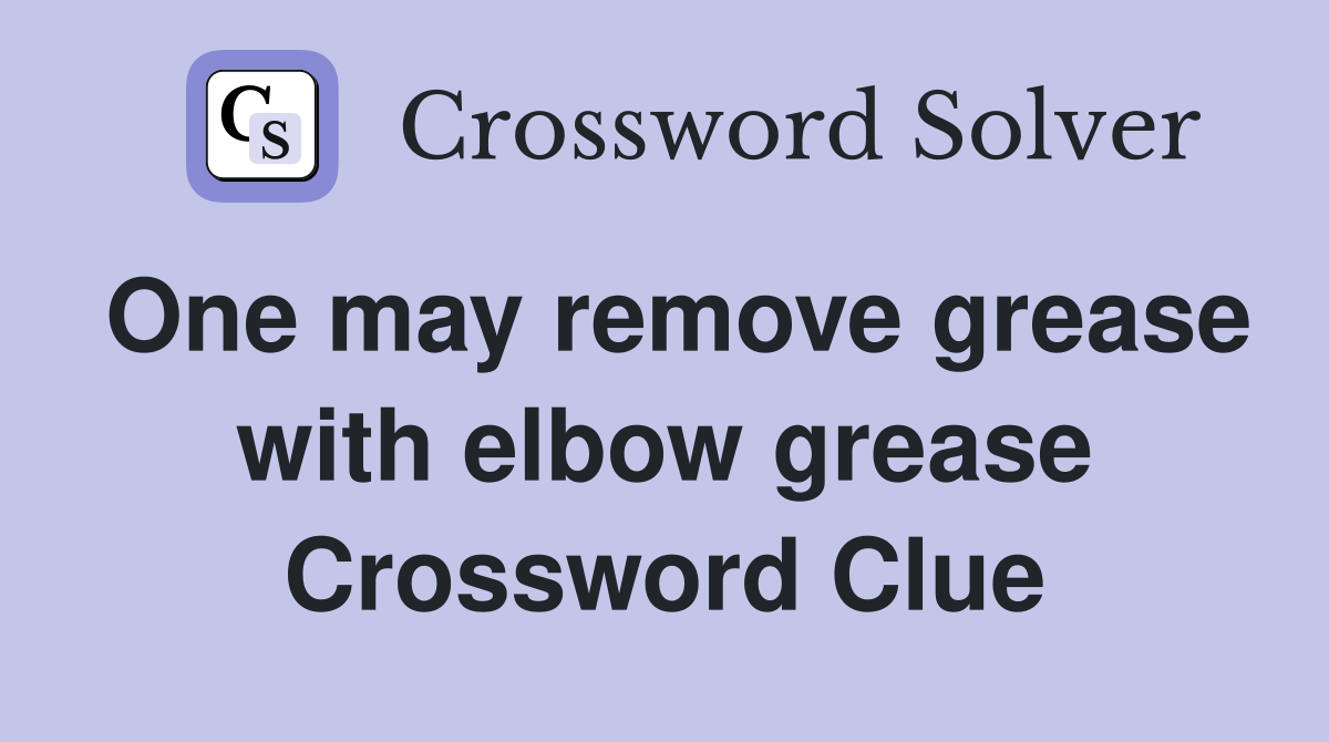One may remove grease with elbow grease Crossword Clue