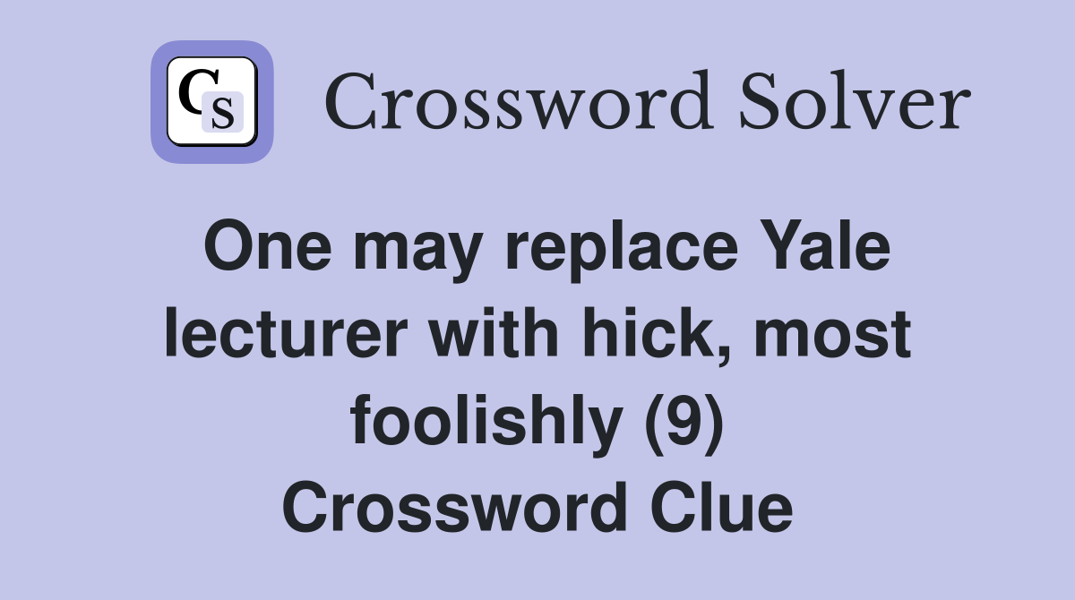 One may replace Yale lecturer with hick, most foolishly (9) Crossword Clue