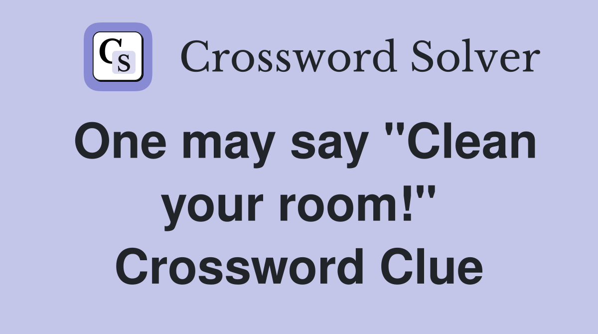 One may say "Clean your room!" Crossword Clue